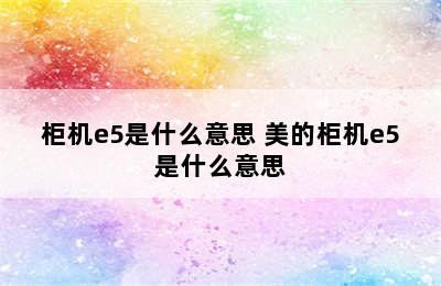 柜机e5是什么意思 美的柜机e5是什么意思